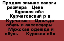 Продам зимние сапоги 44 размера › Цена ­ 450 - Курская обл., Курчатовский р-н, Курчатов г. Одежда, обувь и аксессуары » Мужская одежда и обувь   . Курская обл.